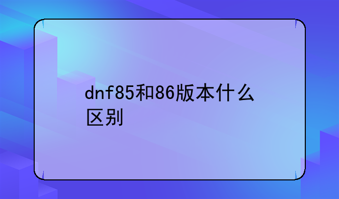 dnf85和86版本什么区别