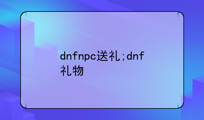 dnfnpc送礼;dnf礼物