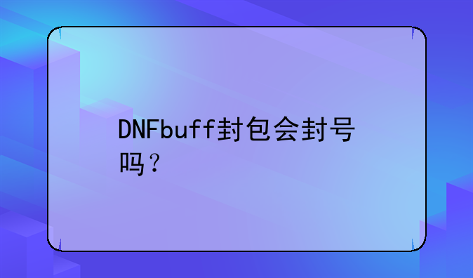 DNFbuff封包会封号吗？