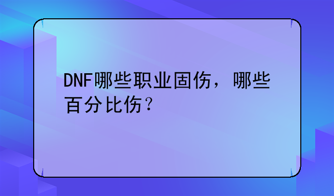 DNF哪些职业固伤，哪些百分比伤？