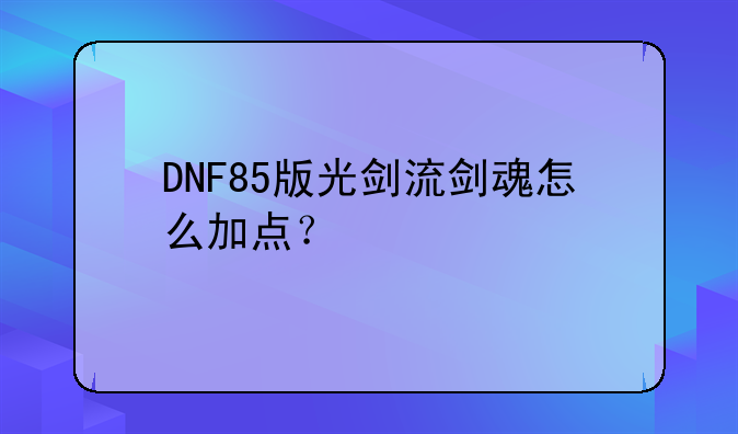 DNF85版光剑流剑魂怎么加点？