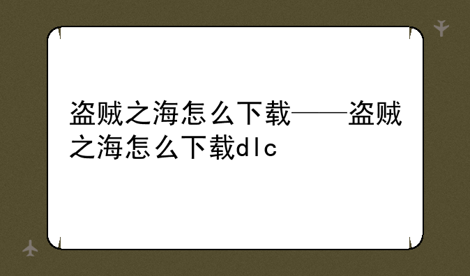 盗贼之海怎么下载——盗贼之海怎么下载dlc