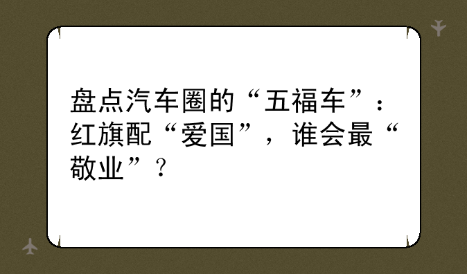 盘点汽车圈的“五福车”：红旗配“爱国”，谁会最“敬业”？