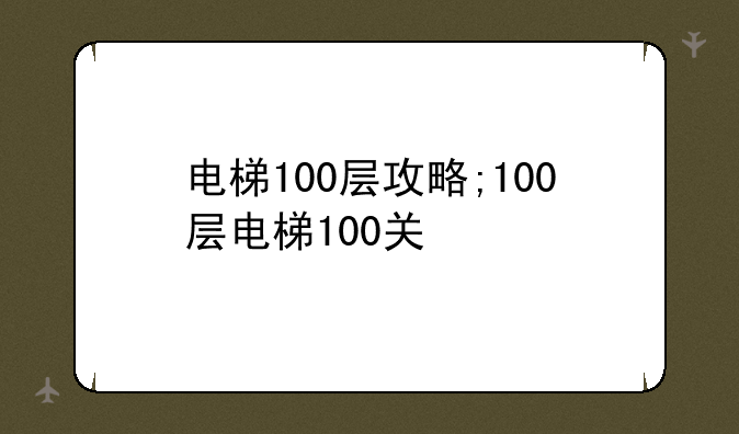 电梯100层攻略;100层电梯100关