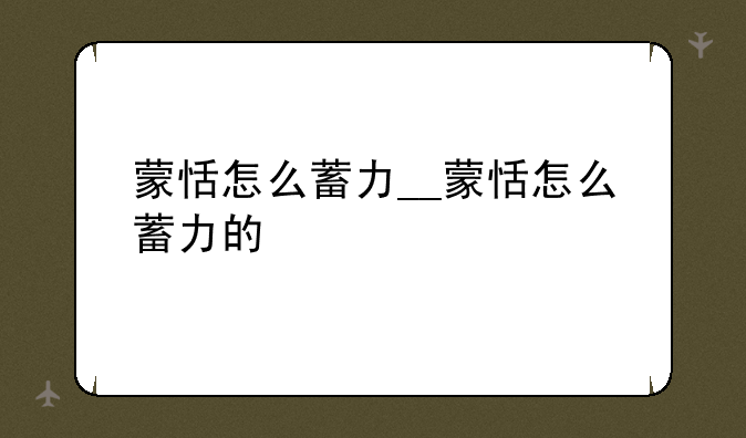蒙恬怎么蓄力__蒙恬怎么蓄力的