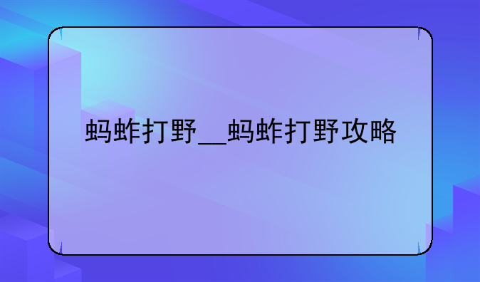 蚂蚱打野__蚂蚱打野攻略