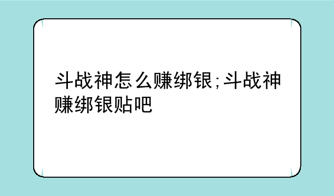 斗战神怎么赚绑银;斗战神赚绑银贴吧