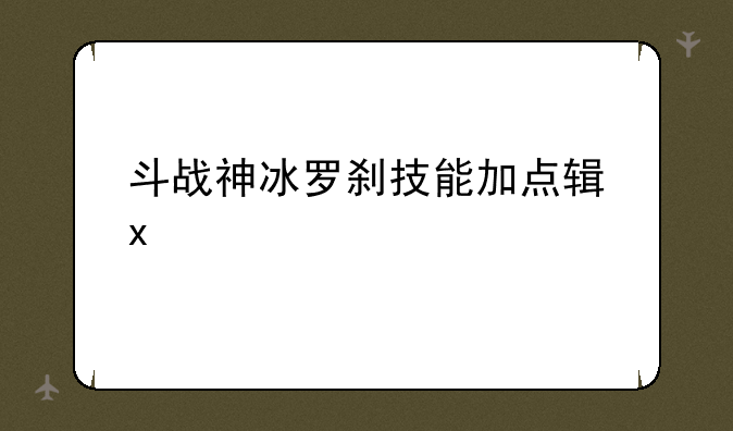 斗战神冰罗刹技能加点输出和输出手法