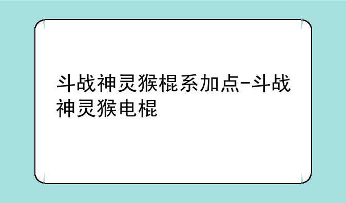 斗战神灵猴棍系加点-斗战神灵猴电棍