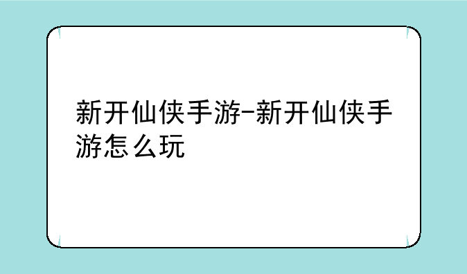新开仙侠手游-新开仙侠手游怎么玩
