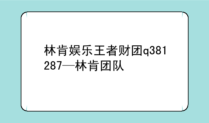林肯娱乐王者财团q381287—林肯团队