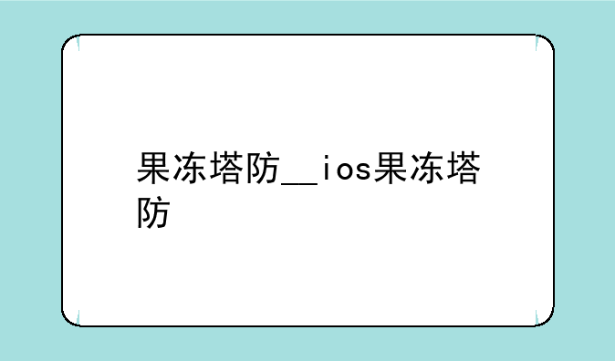 果冻塔防__ios果冻塔防