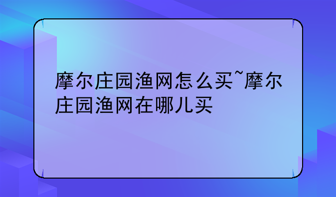 摩尔庄园渔网怎么买~摩尔庄园渔网在哪儿买