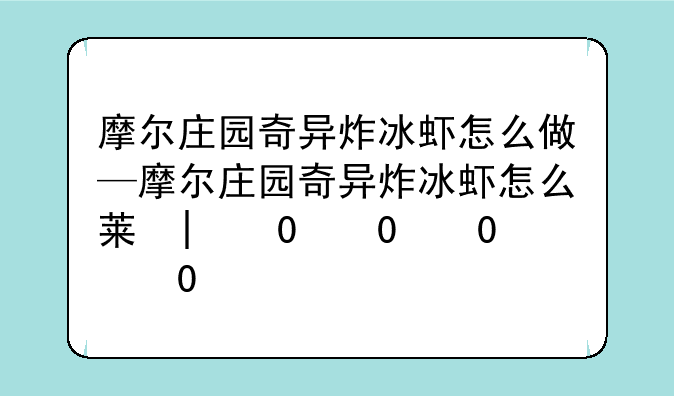摩尔庄园奇异炸冰虾怎么做—摩尔庄园奇异炸冰虾怎么获得