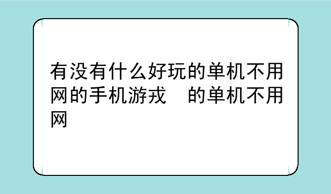 有没有什么好玩的单机不用网的手机游戏