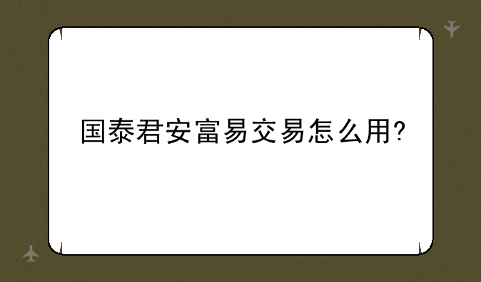 国泰君安富易交易怎么用?