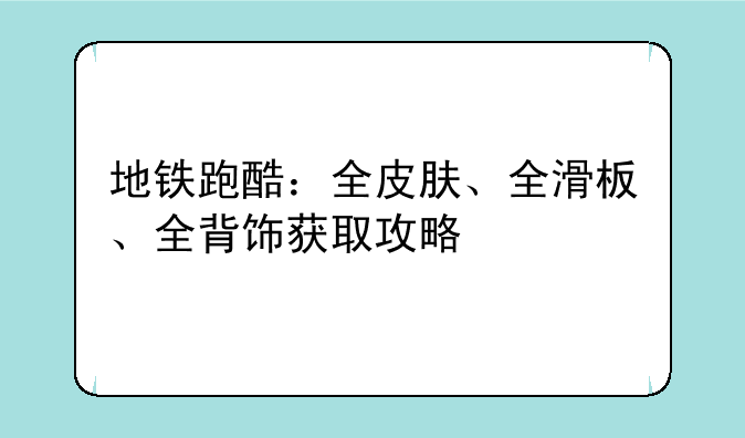 地铁跑酷：全皮肤、全滑板、全背饰获取攻略