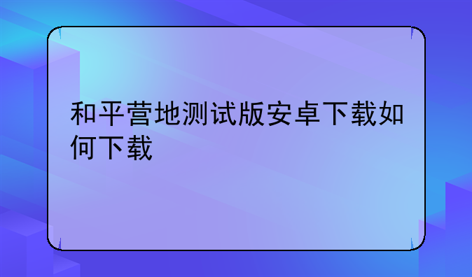 和平营地测试版安卓下载如何下载