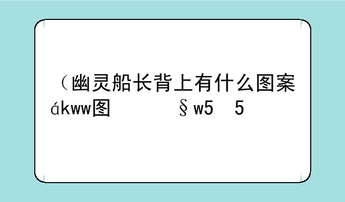 （幽灵船长背上有什么图案）幽灵船长值钱吗