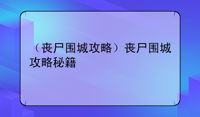（丧尸围城攻略）丧尸围城攻略秘籍