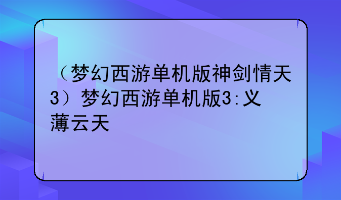 （梦幻西游单机版神剑情天3）梦幻西游单机版3:义薄云天