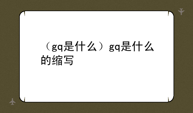 （gq是什么）gq是什么的缩写
