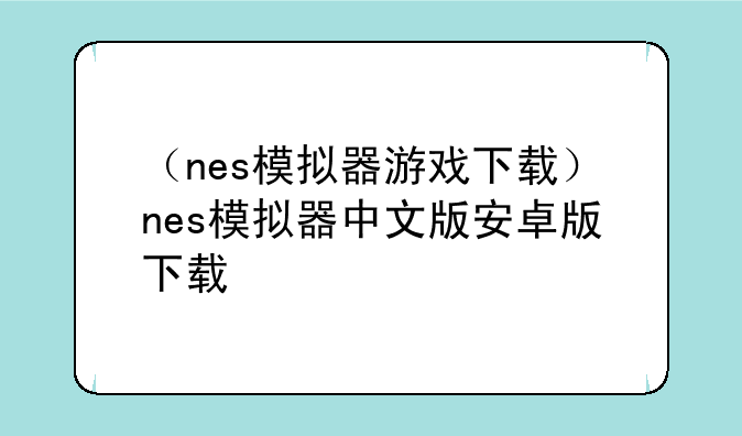 （nes模拟器游戏下载）nes模拟器中文版安卓版下载