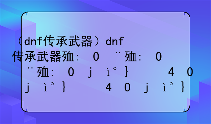 （dnf传承武器）dnf传承武器残影看不见了