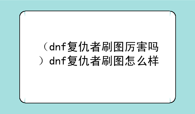 （dnf复仇者刷图厉害吗）dnf复仇者刷图怎么样