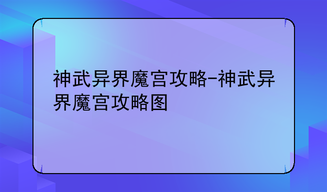 神武异界魔宫攻略-神武异界魔宫攻略图
