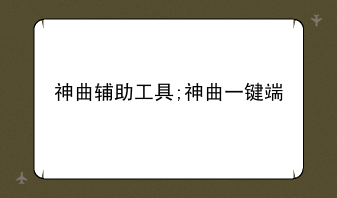 神曲辅助工具;神曲一键端