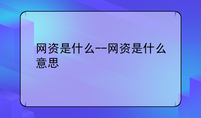 网资是什么--网资是什么意思