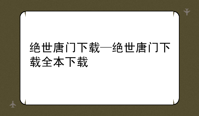 绝世唐门下载—绝世唐门下载全本下载