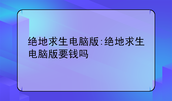 绝地求生电脑版:绝地求生电脑版要钱吗