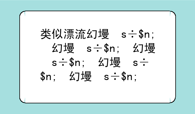 类似漂流幻境的游戏:有木有类似漂流瓶的软件
