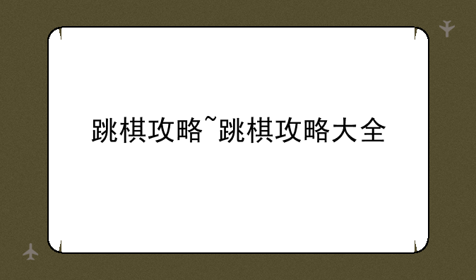 跳棋攻略~跳棋攻略大全