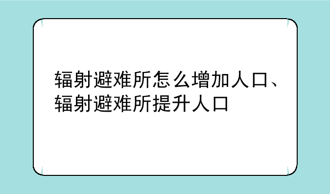 辐射避难所怎么增加人口、辐射避难所提升人口