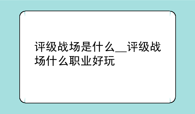 评级战场是什么__评级战场什么职业好玩