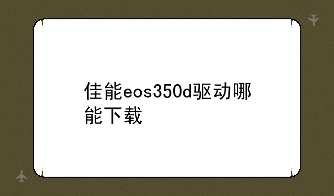 佳能eos350d驱动哪能下载