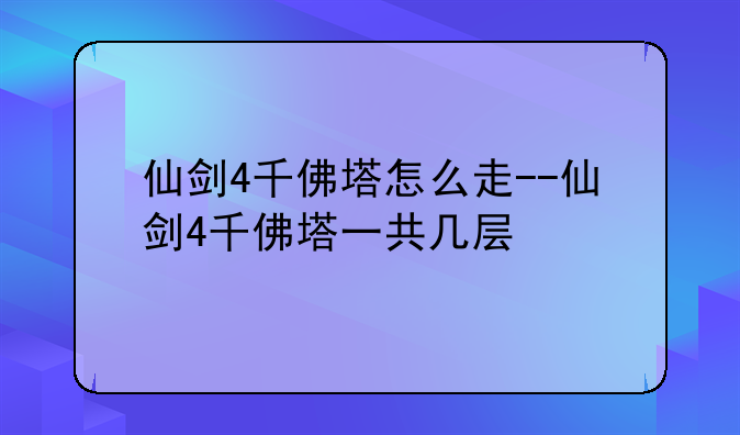 仙剑4千佛塔怎么走--仙剑4千佛塔一共几层