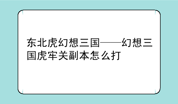 东北虎幻想三国——幻想三国虎牢关副本怎么打