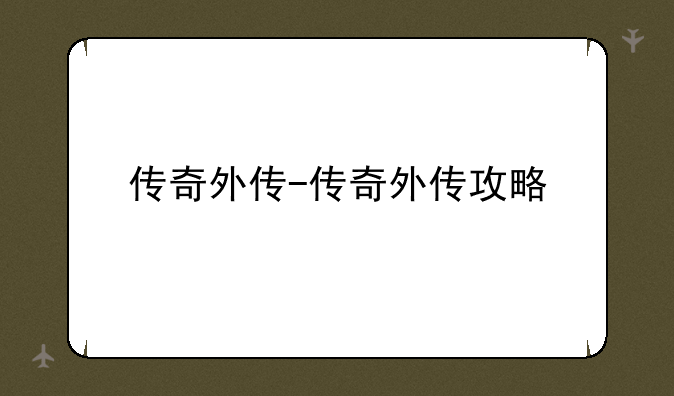传奇外传-传奇外传攻略
