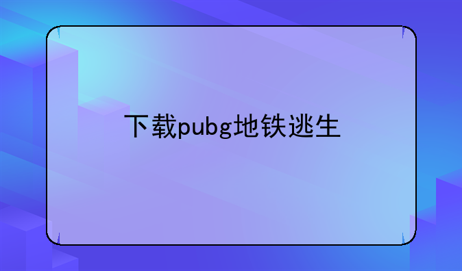 下载pubg地铁逃生