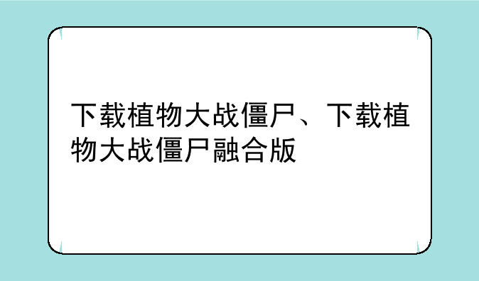 下载植物大战僵尸、下载植物大战僵尸融合版