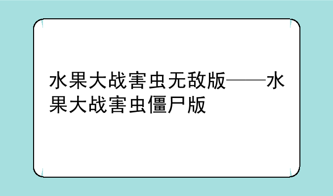 水果大战害虫无敌版——水果大战害虫僵尸版