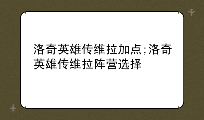 洛奇英雄传维拉加点;洛奇英雄传维拉阵营选择