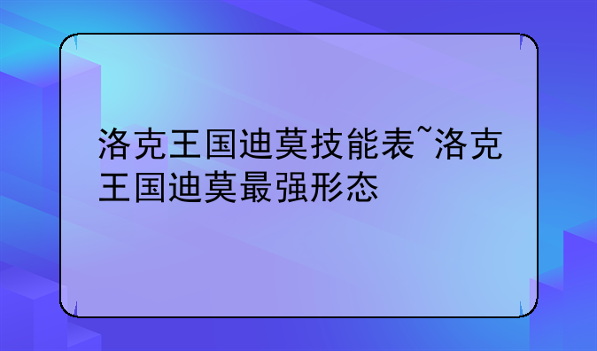 洛克王国迪莫技能表~洛克王国迪莫最强形态