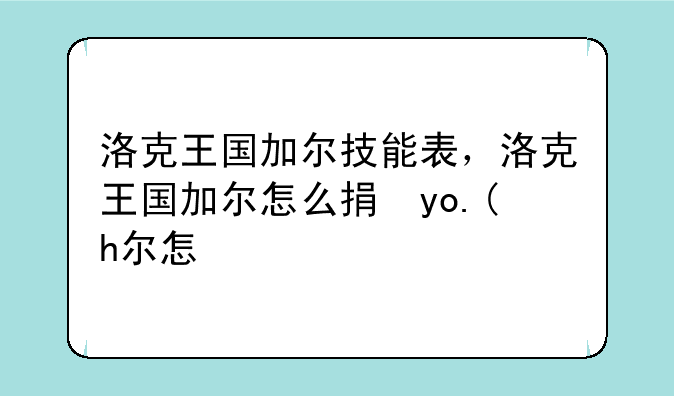 洛克王国加尔技能表，洛克王国加尔怎么捕捉2020