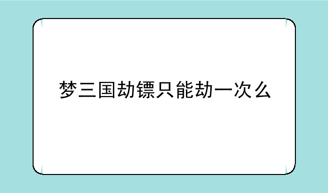 梦三国劫镖只能劫一次么