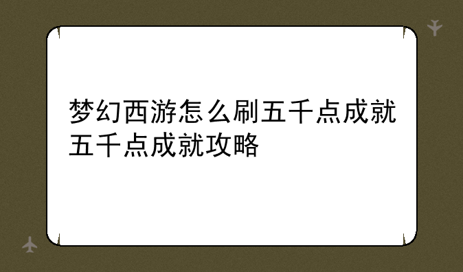 梦幻西游怎么刷五千点成就五千点成就攻略